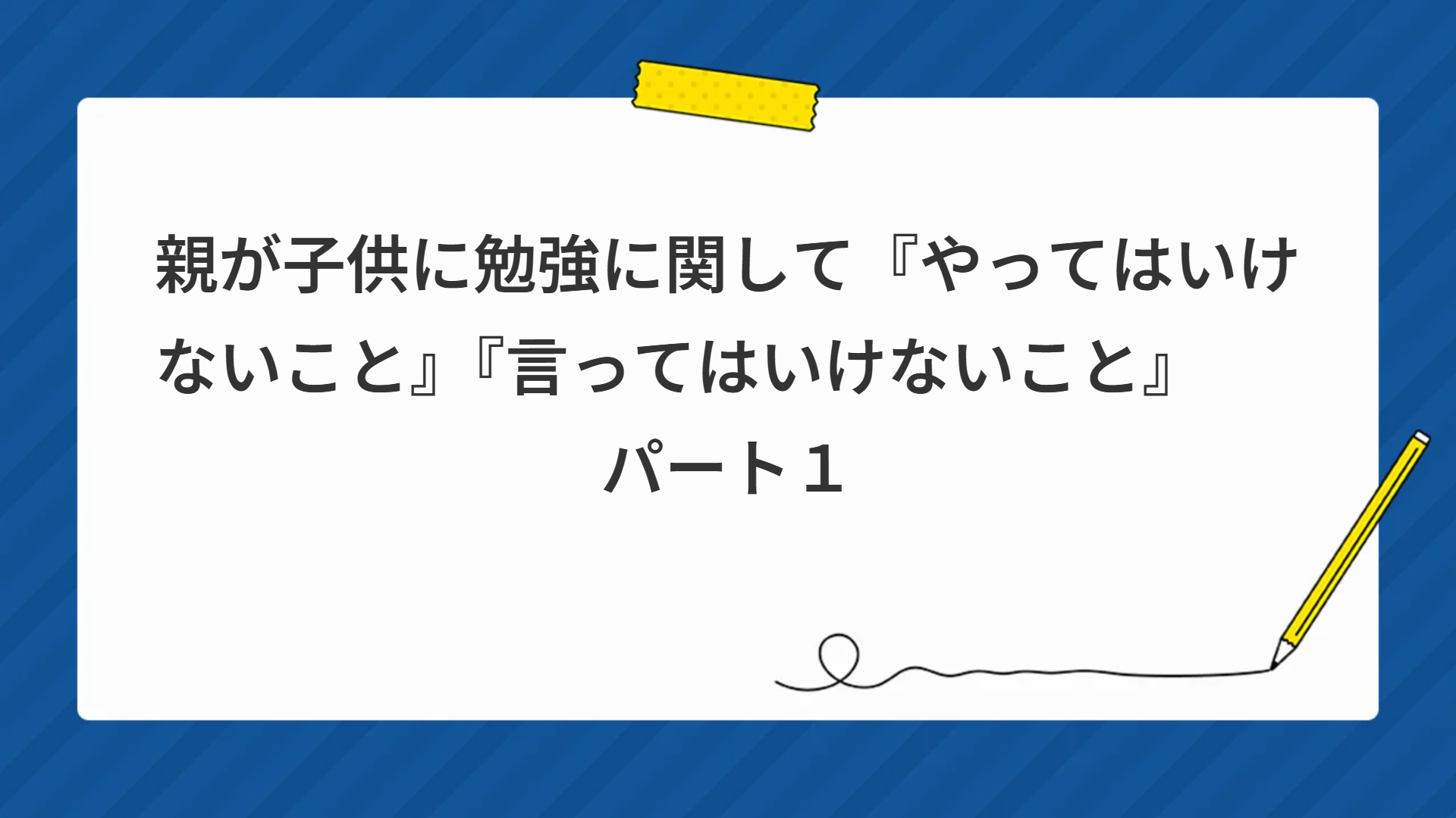 親が子供に勉強に関して『やってはいけないこと』『言ってはいけないこと』　　パート１