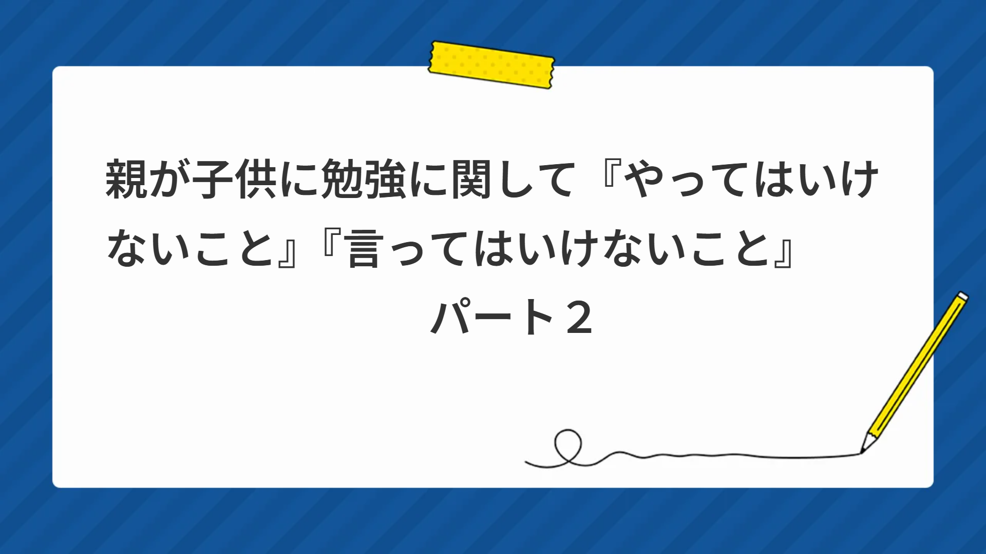 親が子供に勉強に関して『やってはいけないこと』『言ってはいけないこと』　　　パート２